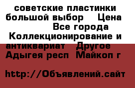 советские пластинки большой выбор  › Цена ­ 1 500 - Все города Коллекционирование и антиквариат » Другое   . Адыгея респ.,Майкоп г.